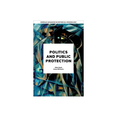 Politics and Public Protection - (Emerald Advances in Historical Criminology) by Mike Nash & Andy Williams (Hardcover)