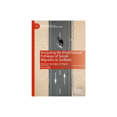 Navigating the (Post)Colonial Pathways of Somali Migration to Scotland - (Palgrave Politics of Identity and Citizenship) by Emma Hill (Hardcover)