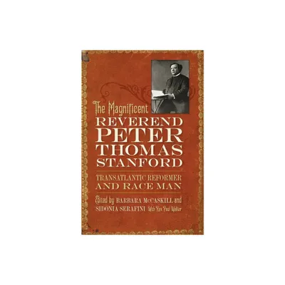 The Magnificent Reverend Peter Thomas Stanford, Transatlantic Reformer and Race Man - by Barbara McCaskill & Sidonia Serafini & Paul Walker