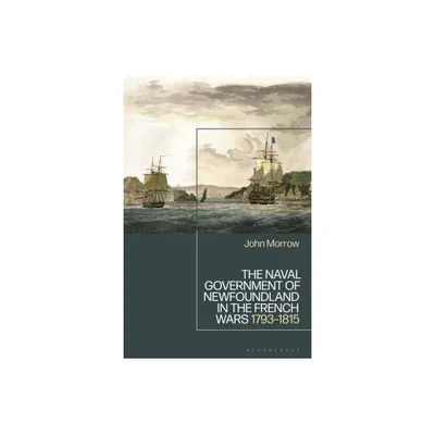 The Naval Government of Newfoundland in the French Wars - by John Morrow (Hardcover)