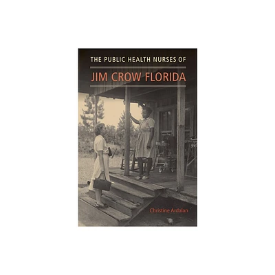 The Public Health Nurses of Jim Crow Florida - by Christine Ardalan (Paperback)