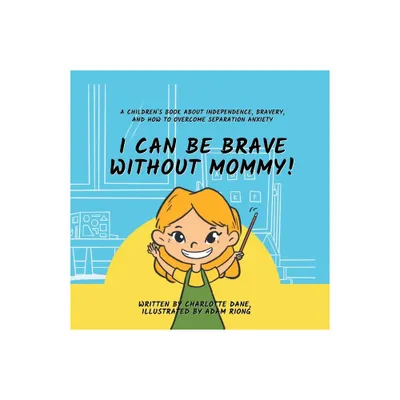 I Can Be Brave Without Mommy! A Childrens Book About Independence, Bravery, and How To Overcome Separation Anxiety - by Charlotte Dane (Paperback)