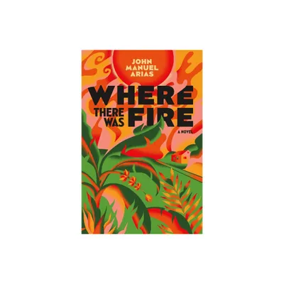 Where There Was Fire - by John Manuel Arias (Hardcover)