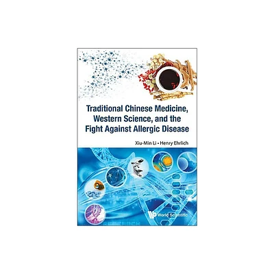 Traditional Chinese Medicine, Western Science, and the Fight Against Allergic Disease - by Henry Ehrlich & Xiu-Min Li (Paperback)