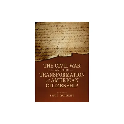 The Civil War and the Transformation of American Citizenship - (Conflicting Worlds: New Dimensions of the American Civil War) by Paul D Quigley