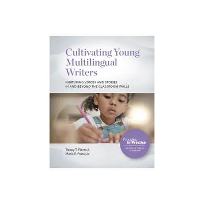 Cultivating Young Multilingual Writers: Nurturing Voices and Stories in and Beyond the Classroom Walls - (Principles in Practice) (Paperback)