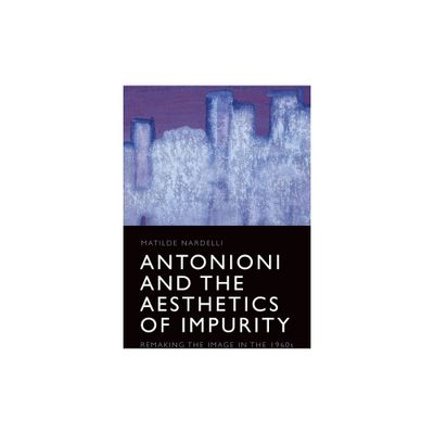 Antonioni and the Aesthetics of Impurity - by Matilde Nardelli (Paperback)