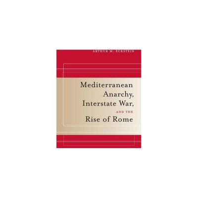 Mediterranean Anarchy, Interstate War, and the Rise of Rome - (Hellenistic Culture and Society) by Arthur M Eckstein (Paperback)