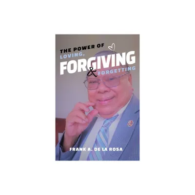 The Power of Loving, Forgiving, & Forgetting - by Frank A De La Rosa (Paperback)