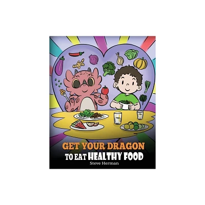 Get Your Dragon To Eat Healthy Food - (My Dragon Books) by Steve Herman (Paperback)