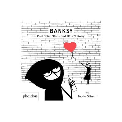 Banksy Graffitied Walls and Wasnt Sorry. - by Fausto Gilberti (Hardcover)