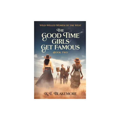 The Good Time Girls Get Famous - (Wild-Willed Women of the West) by K T Blakemore (Paperback)