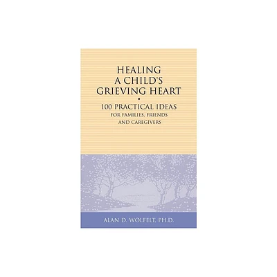 Healing a Childs Grieving Heart - (Healing a Grieving Heart) by Alan D Wolfelt (Paperback)