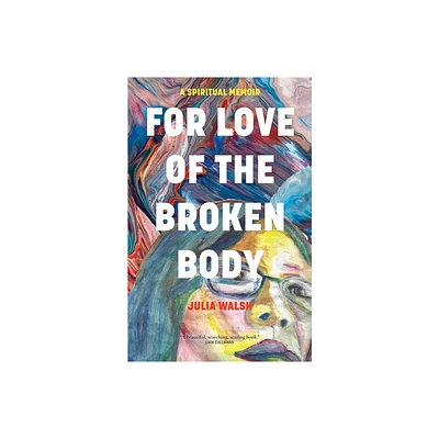 For Love of the Broken Body - by Julia Walsh (Paperback)