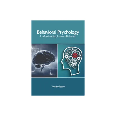 Behavioral Psychology: Understanding Human Behavior - by Tom Eccleston (Hardcover)