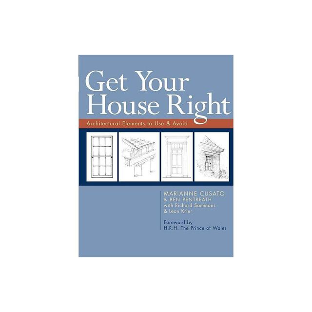 Get Your House Right - by Marianne Cusato & Ben Pentreath & Richard Sammons & Leon Krier (Paperback)