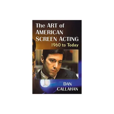 The Art of American Screen Acting, 1960 to Today - by Dan Callahan (Paperback)