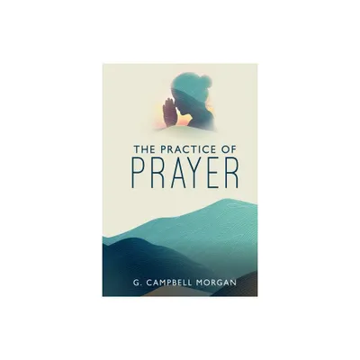 The Practice of Prayer - by G Campbell Morgan (Paperback)