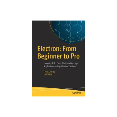 Electron: From Beginner to Pro - by Chris Griffith & Leif Wells (Paperback)