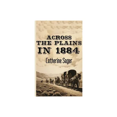 Across the Plains in 1884 - by Catherine Sager (Hardcover)