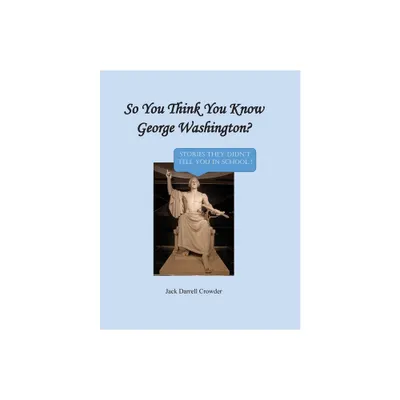 So You Think You Know George Washington? Stories They Didnt Tell You in School! - by Jack Darrell Crowder (Paperback)