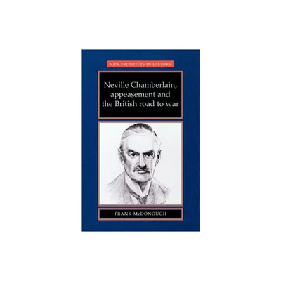 Neville Chamberlain, appeasment and the British road to war - (New Frontiers) by Frank McDonough (Paperback)