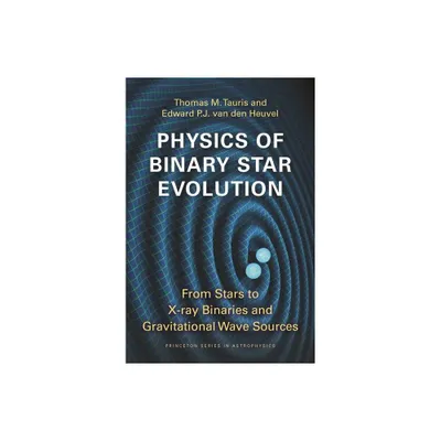 Physics of Binary Star Evolution - (Princeton Astrophysics) by Thomas M Tauris & Edward P J Van Den Heuvel (Paperback)