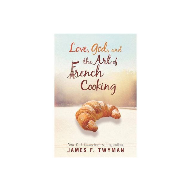 Love, God, And The Art Of French Cooking - by James F Twyman (Paperback)