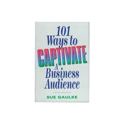 101 Ways to Captivate a Business Audience - by Sue Gaulke (Paperback)