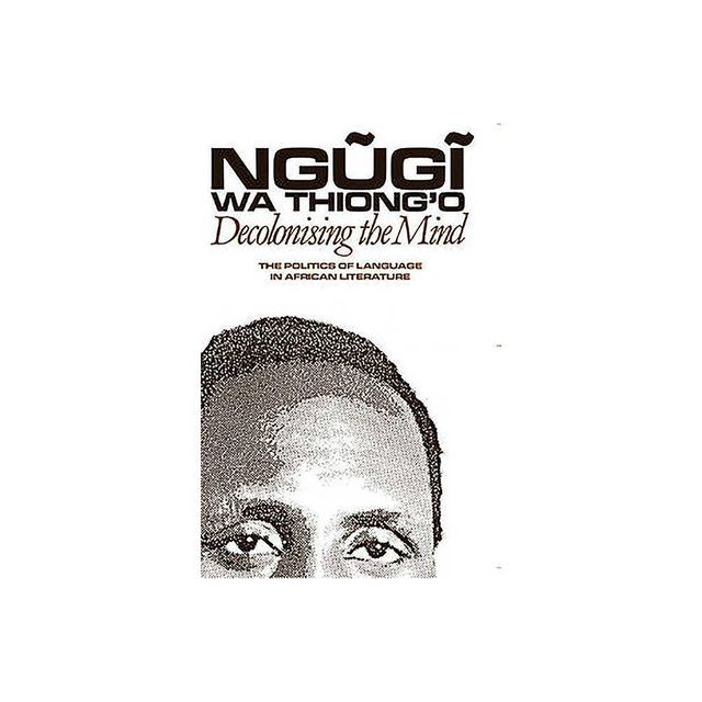 Decolonising the Mind - by Ngugi Wa Thiongo (Paperback)