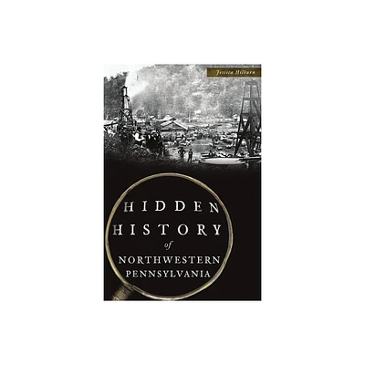 Hidden History of Northwestern Pennsylvania - by Jessica Hilburn (Paperback)