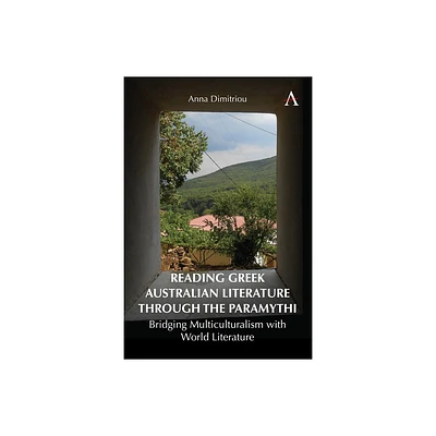 Reading Greek Australian Literature Through the Paramythi - (Anthem Studies in Global English Literatures) by Anna Dimitriou (Hardcover)