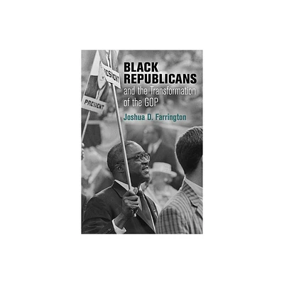 Black Republicans and the Transformation of the GOP - (Politics and Culture in Modern America) by Joshua D Farrington (Hardcover)