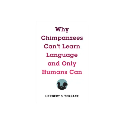 Why Chimpanzees Cant Learn Language and Only Humans Can - (Leonard Hastings Schoff Lectures) by Herbert S Terrace (Hardcover)