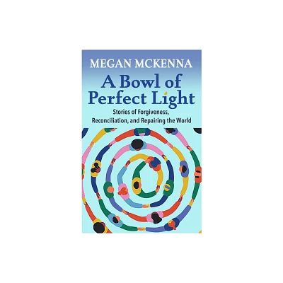 A Bowl of Perfect Light: Stories of Forgiveness, Reconciliation and Repairing the World - by Megan McKenna (Paperback)