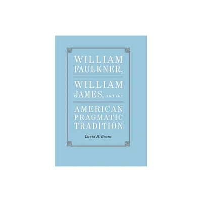 William Faulkner, William James, and the American Pragmatic Tradition - (Southern Literary Studies) by David H Evans (Hardcover)