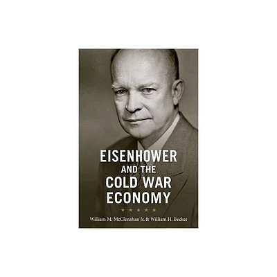 Eisenhower and the Cold War Economy - by William M McClenahan & William H Becker (Hardcover)