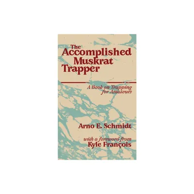 The Accomplished Muskrat Trapper - by Arno E Schmidt (Paperback)