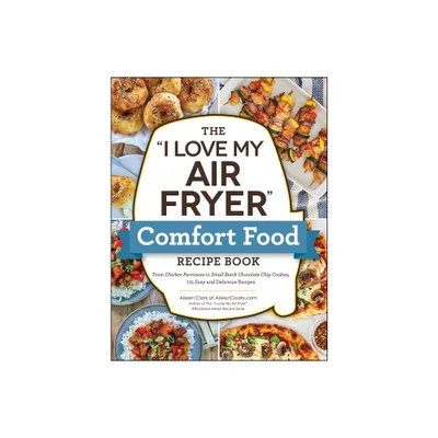 The I Love My Air Fryer Comfort Food Recipe Book - (I Love My Cookbook) by Aileen Clark (Paperback)