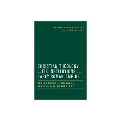 Christian Theology and Its Institutions in the Early Roman Empire - (Baylor-Mohr Siebeck Studies in Early Christianity) by Christoph Markschies