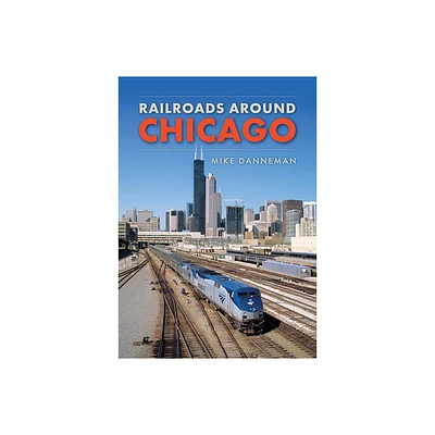 Railroads Around Chicago - by Mike Danneman (Paperback)