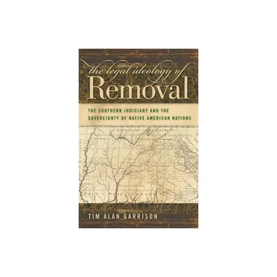 The Legal Ideology of Removal - (Studies in the Legal History of the South) by Tim Alan Garrison (Paperback)