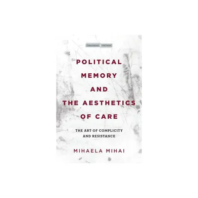 Political Memory and the Aesthetics of Care - (Cultural Memory in the Present) by Mihaela Mihai (Paperback)