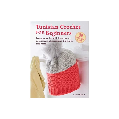 Tunisian Crochet for Beginners: 30 Easy Projects to Make - by Laura Strutt (Paperback)