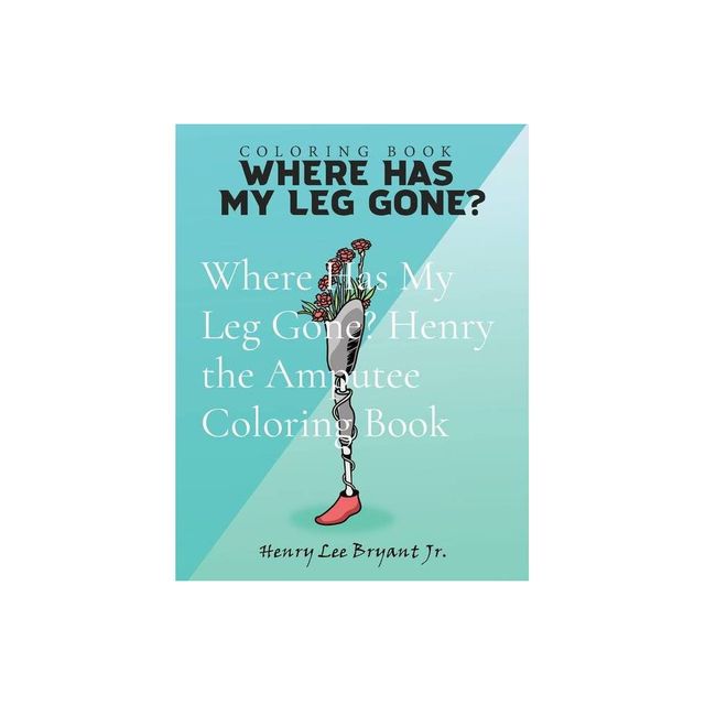 Where Has My Leg Gone? Henry the Amputee Coloring Book - 2nd Edition,Large Print by Henry Lee Bryant (Paperback)