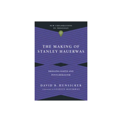 The Making of Stanley Hauerwas - (New Explorations in Theology) by David B Hunsicker (Paperback)