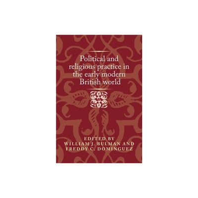 Political and Religious Practice in the Early Modern British World - (Politics, Culture and Society in Early Modern Britain) (Hardcover)