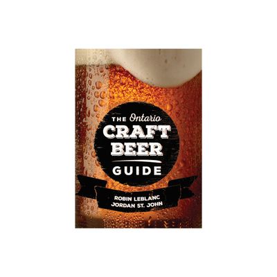 The Ontario Craft Beer Guide - by Robin LeBlanc & Jordan St John (Paperback)