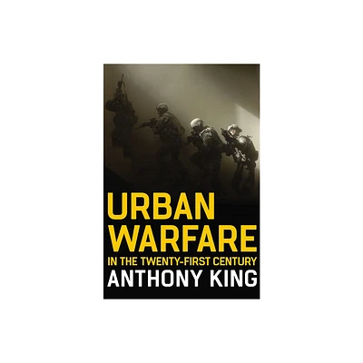 Urban Warfare in the Twenty-First Century - by Anthony King (Hardcover)