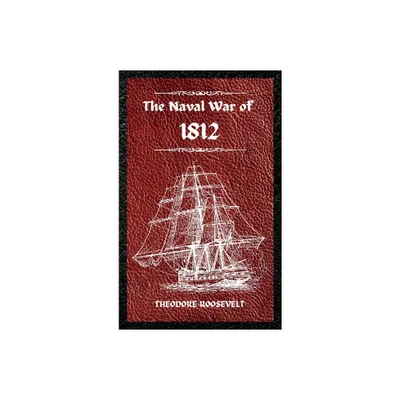 The Naval War of 1812 (Complete Edition) - by Theodore Roosevelt (Hardcover)